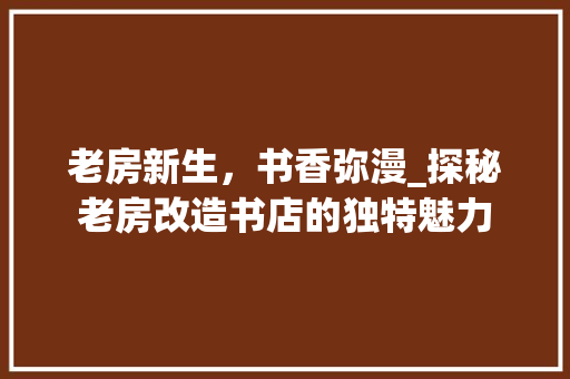老房新生，书香弥漫_探秘老房改造书店的独特魅力