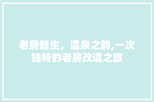 老房新生，温泉之韵,一次独特的老房改造之旅