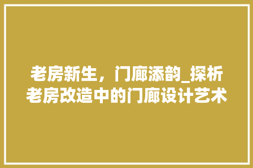 老房新生，门廊添韵_探析老房改造中的门廊设计艺术