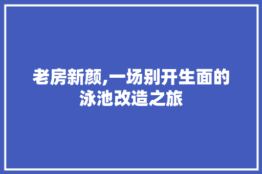 老房新颜,一场别开生面的泳池改造之旅
