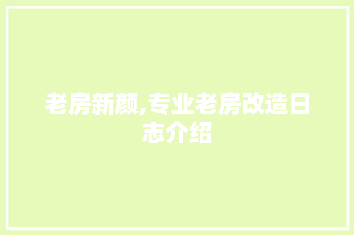 老房新颜,专业老房改造日志介绍