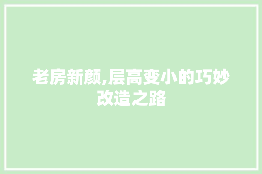 老房新颜,层高变小的巧妙改造之路