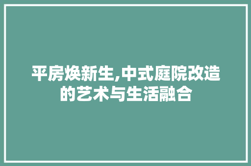 平房焕新生,中式庭院改造的艺术与生活融合