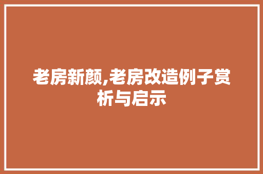 老房新颜,老房改造例子赏析与启示