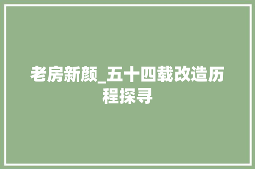 老房新颜_五十四载改造历程探寻