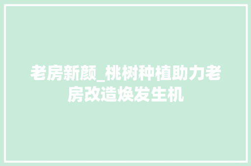 老房新颜_桃树种植助力老房改造焕发生机