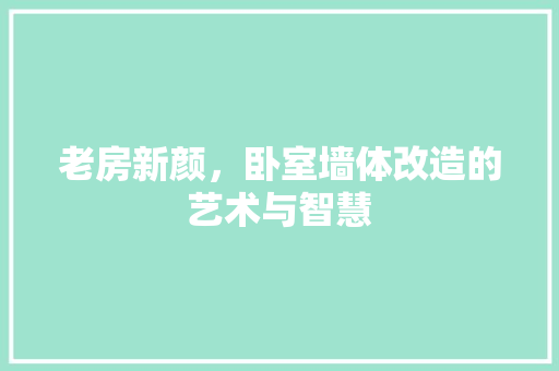 老房新颜，卧室墙体改造的艺术与智慧