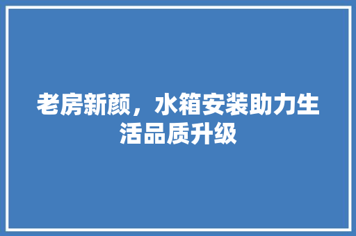 老房新颜，水箱安装助力生活品质升级