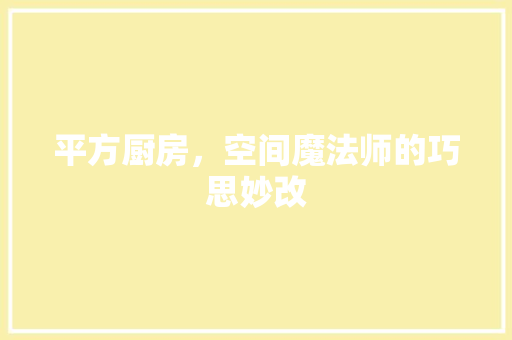 平方厨房，空间魔法师的巧思妙改