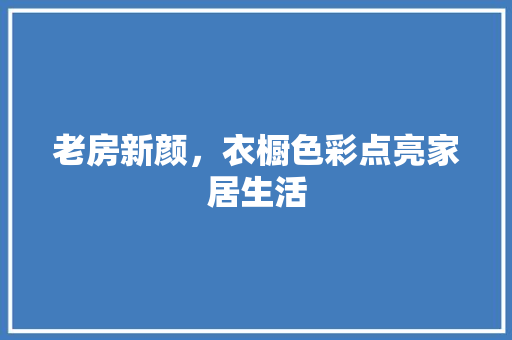 老房新颜，衣橱色彩点亮家居生活