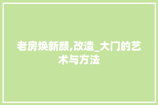 老房焕新颜,改造_大门的艺术与方法