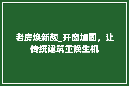 老房焕新颜_开窗加固，让传统建筑重焕生机