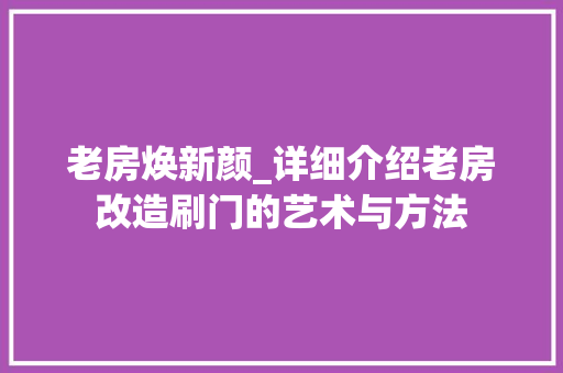 老房焕新颜_详细介绍老房改造刷门的艺术与方法