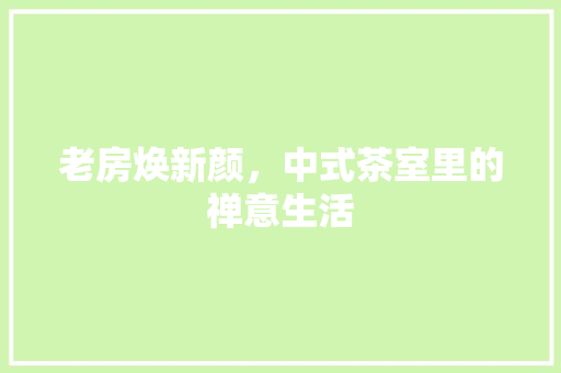 老房焕新颜，中式茶室里的禅意生活