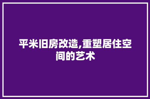 平米旧房改造,重塑居住空间的艺术