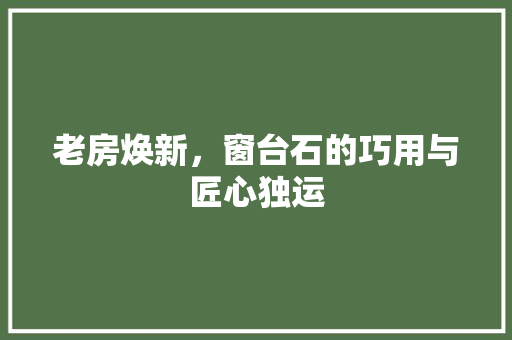 老房焕新，窗台石的巧用与匠心独运
