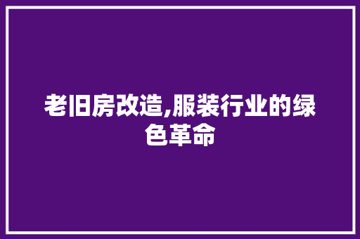 老旧房改造,服装行业的绿色革命