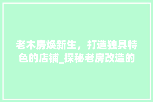 老木房焕新生，打造独具特色的店铺_探秘老房改造的艺术之旅