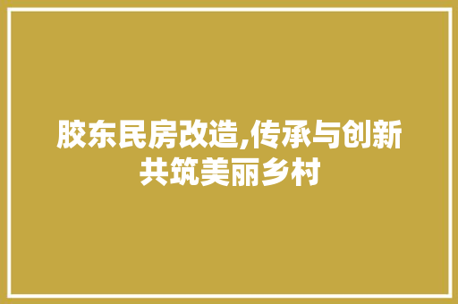胶东民房改造,传承与创新共筑美丽乡村