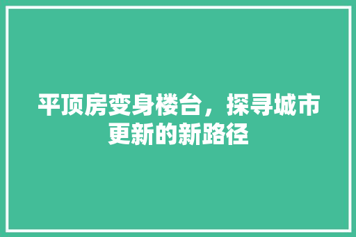 平顶房变身楼台，探寻城市更新的新路径