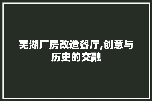 芜湖厂房改造餐厅,创意与历史的交融