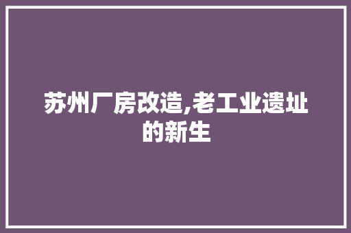 苏州厂房改造,老工业遗址的新生