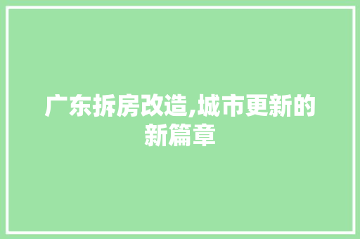 广东拆房改造,城市更新的新篇章