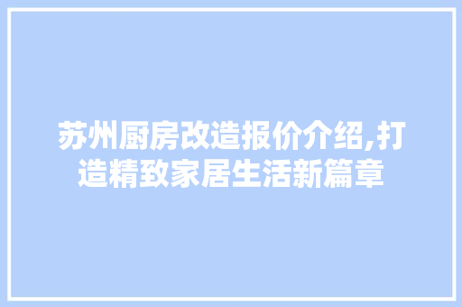 苏州厨房改造报价介绍,打造精致家居生活新篇章