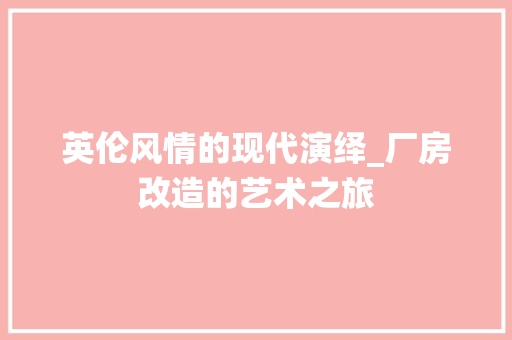 英伦风情的现代演绎_厂房改造的艺术之旅