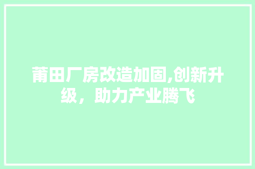 莆田厂房改造加固,创新升级，助力产业腾飞