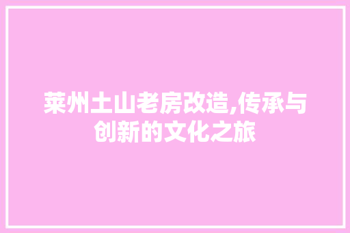 莱州土山老房改造,传承与创新的文化之旅