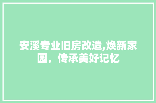 安溪专业旧房改造,焕新家园，传承美好记忆