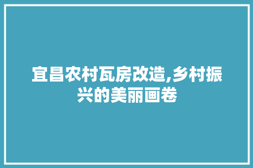 宜昌农村瓦房改造,乡村振兴的美丽画卷