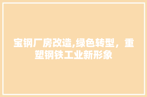 宝钢厂房改造,绿色转型，重塑钢铁工业新形象
