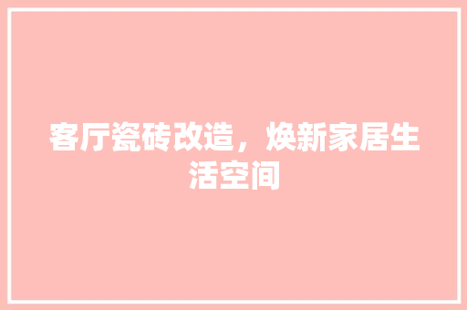 客厅瓷砖改造，焕新家居生活空间