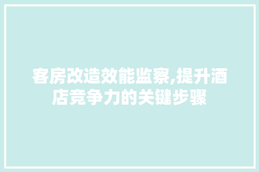 客房改造效能监察,提升酒店竞争力的关键步骤