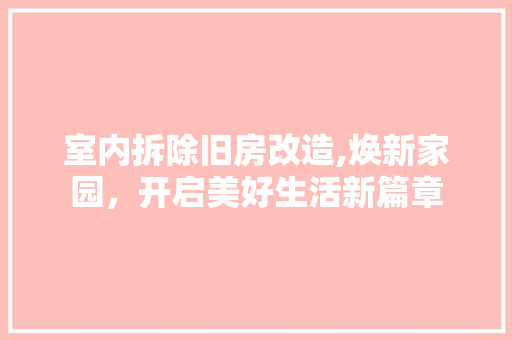 室内拆除旧房改造,焕新家园，开启美好生活新篇章
