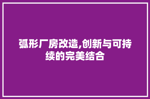 弧形厂房改造,创新与可持续的完美结合