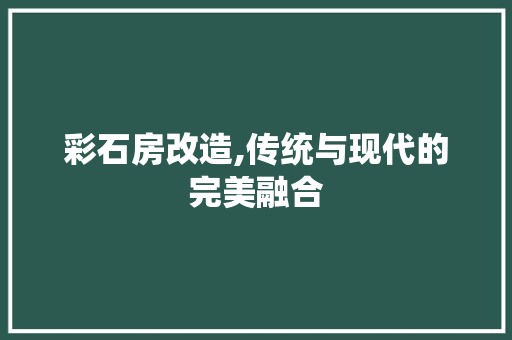 彩石房改造,传统与现代的完美融合