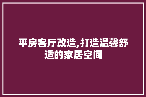 平房客厅改造,打造温馨舒适的家居空间