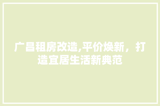 广昌租房改造,平价焕新，打造宜居生活新典范