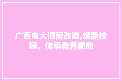 广西电大旧房改造,焕新校园，传承教育使命