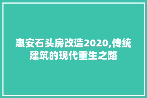 惠安石头房改造2020,传统建筑的现代重生之路