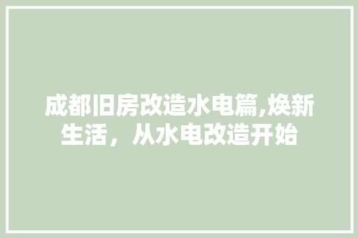 成都旧房改造水电篇,焕新生活，从水电改造开始