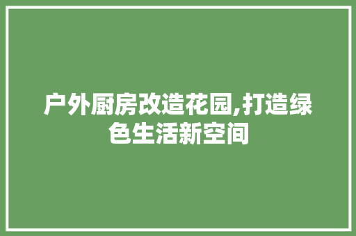 户外厨房改造花园,打造绿色生活新空间