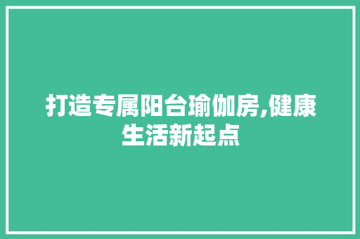 打造专属阳台瑜伽房,健康生活新起点