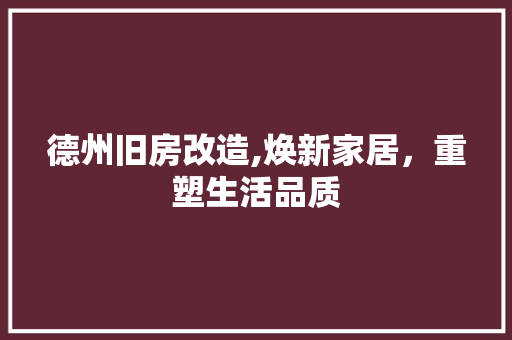 德州旧房改造,焕新家居，重塑生活品质