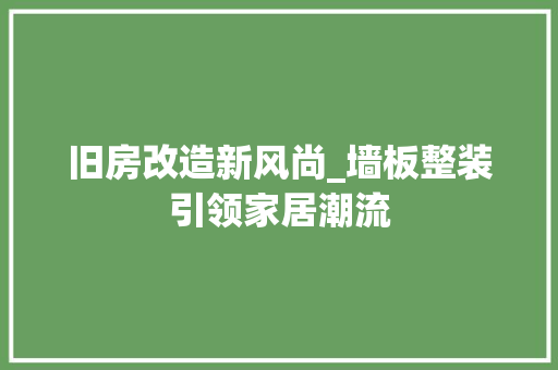 旧房改造新风尚_墙板整装引领家居潮流