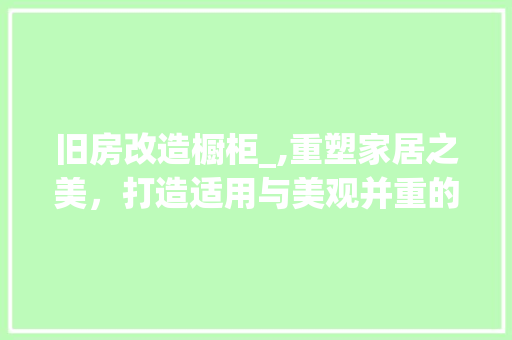 旧房改造橱柜_,重塑家居之美，打造适用与美观并重的空间