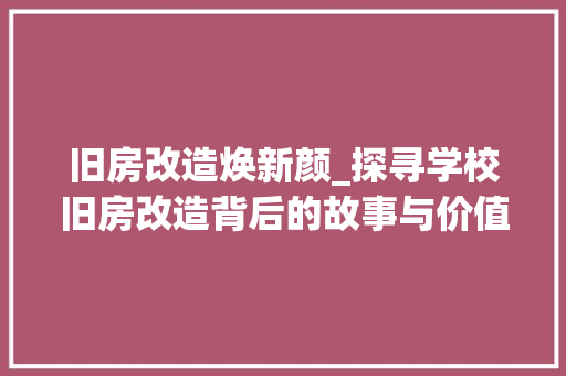 旧房改造焕新颜_探寻学校旧房改造背后的故事与价值